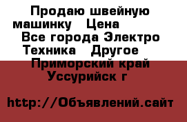 Продаю швейную машинку › Цена ­ 4 000 - Все города Электро-Техника » Другое   . Приморский край,Уссурийск г.